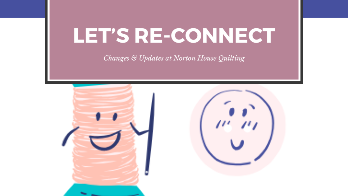 Let’s Re-Connect! Changes & Updates at Norton House Quilting
